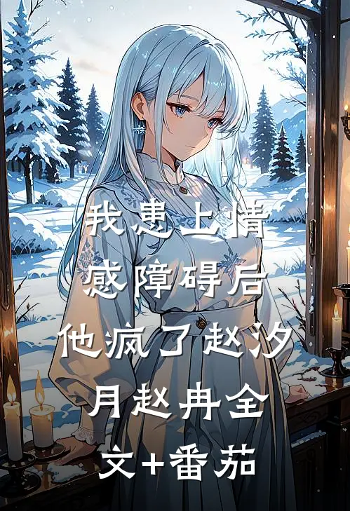 我患上情感障碍后，他疯了赵汐月赵冉全文+番茄