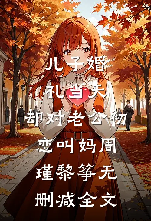 儿子婚礼当天，却对老公初恋叫妈周瑾黎筝无删减全文