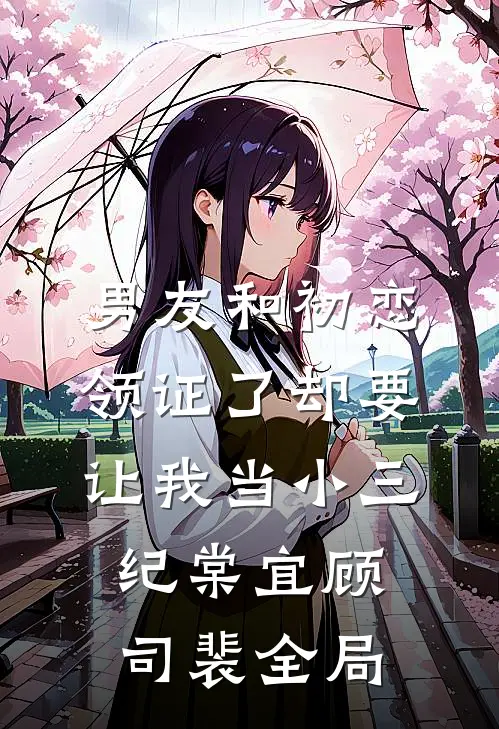 男友和初恋领证了却要让我当小三纪棠宜顾司裴全局