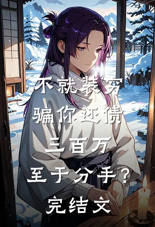 不就装穷骗你还债三百万，至于分手？完结文