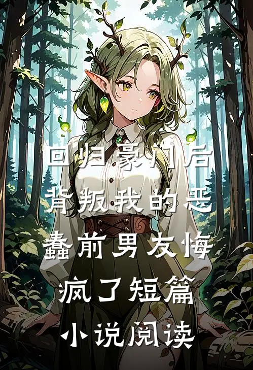回归豪门后，背叛我的恶蠢前男友悔疯了短篇小说阅读