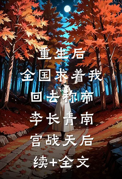 重生后，全国求着我回去称帝李长青南宫战天后续+全文