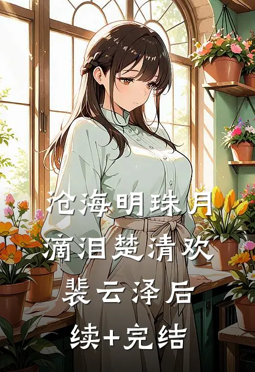 沧海明珠月滴泪楚清欢裴云泽后续+完结