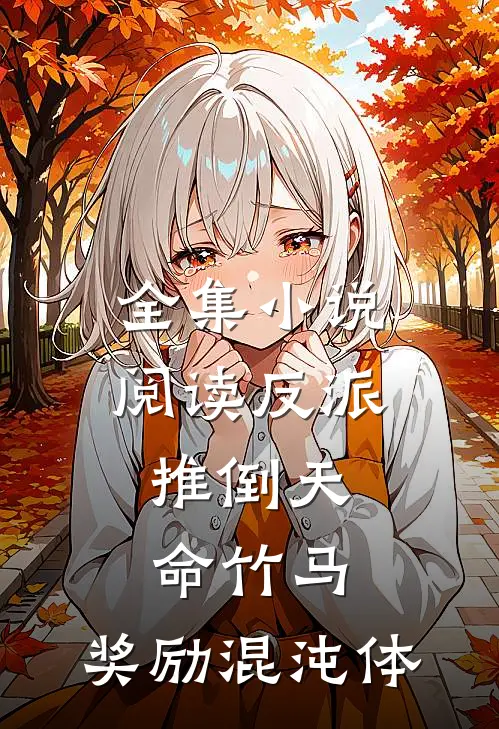 全集小说阅读反派：推倒天命竹马，奖励混沌体