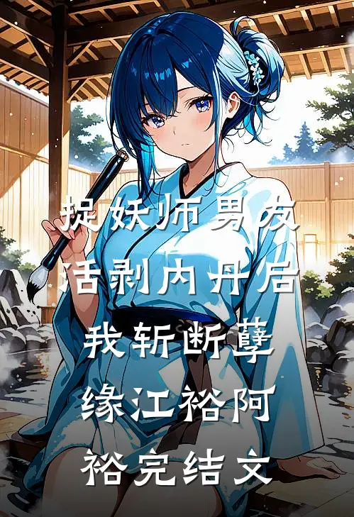 捉妖师男友活剥内丹后，我斩断孽缘江裕阿裕完结文
