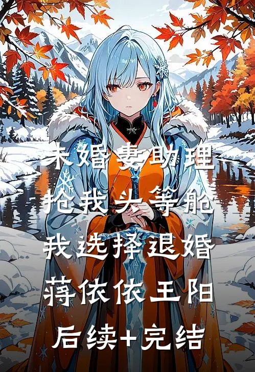 未婚妻助理抢我头等舱，我选择退婚蒋依依王阳后续+完结