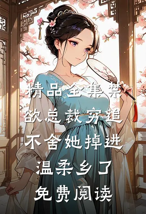 精品全集禁欲总裁穷追不舍她掉进温柔乡了免费阅读