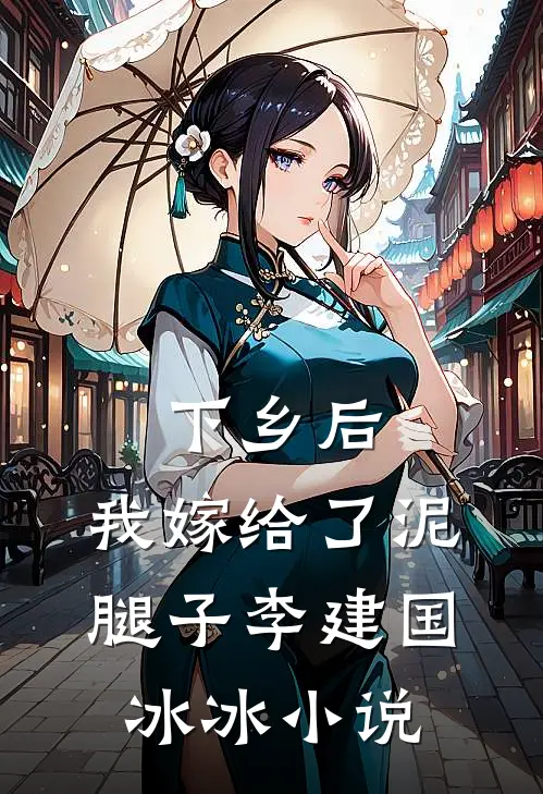下乡后，我嫁给了泥腿子李建国冰冰小说