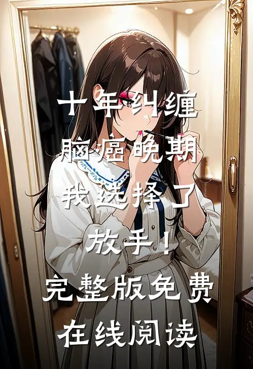 十年纠缠：脑癌晚期，我选择了放手！完整版免费在线阅读