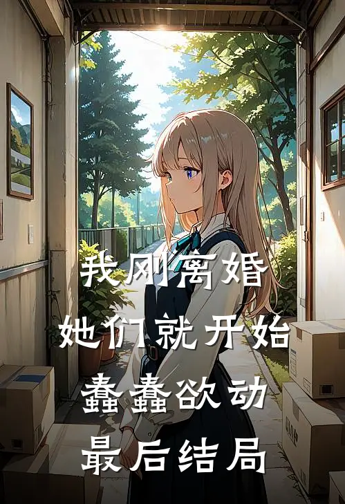 我刚离婚，她们就开始蠢蠢欲动最后结局