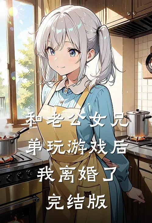 和老公女兄弟玩游戏后，我离婚了完结版
