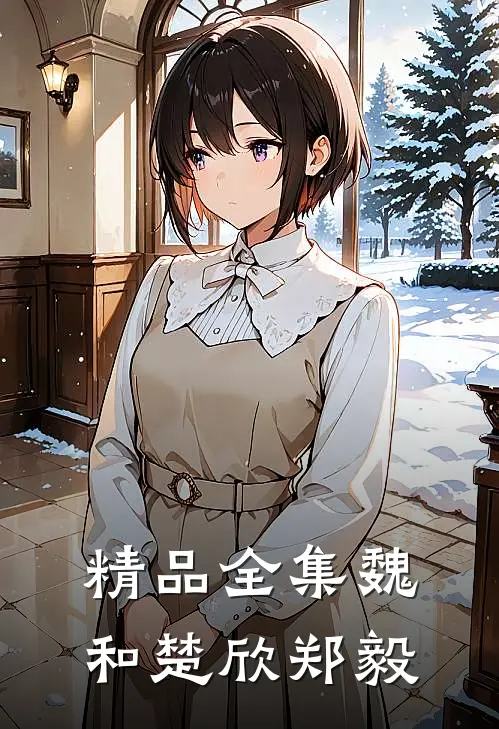 精品全集魏和楚欣郑毅