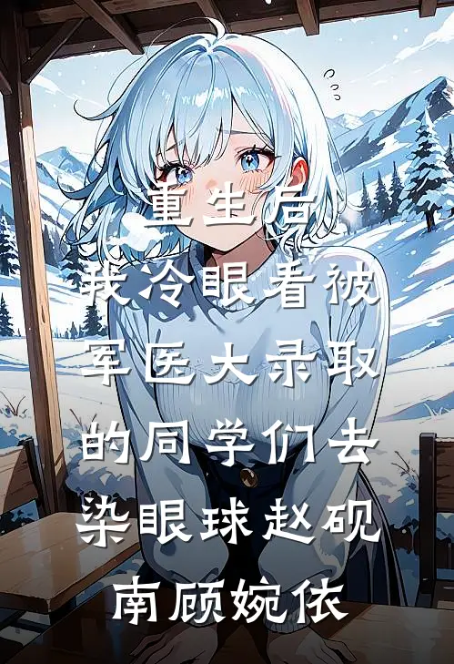 重生后，我冷眼看被军医大录取的同学们去染眼球赵砚南顾婉依