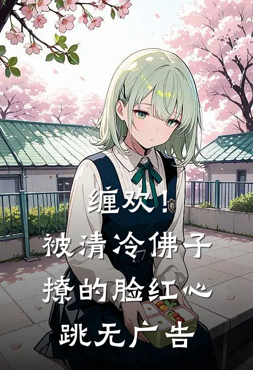 缠欢！被清冷佛子撩的脸红心跳无广告