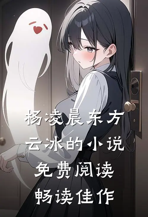 杨凌晨东方云冰的小说免费阅读畅读佳作