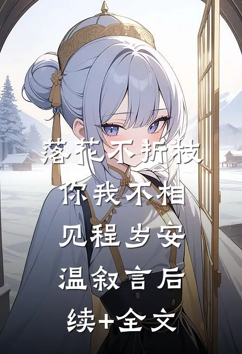 落花不折枝，你我不相见程岁安温叙言后续+全文