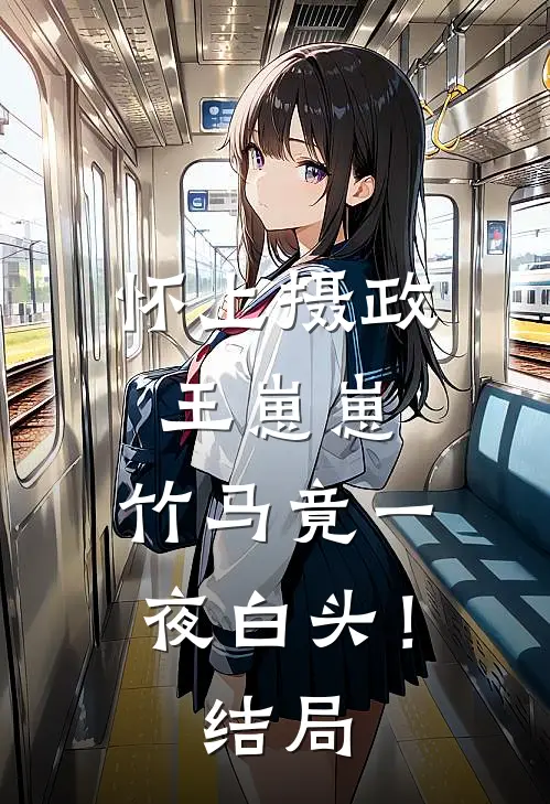 怀上摄政王崽崽，竹马竟一夜白头！结局