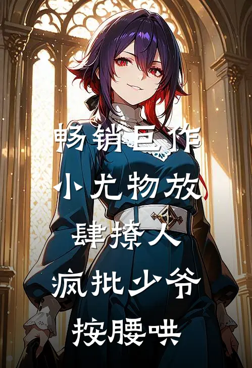 畅销巨作小尤物放肆撩人，疯批少爷按腰哄