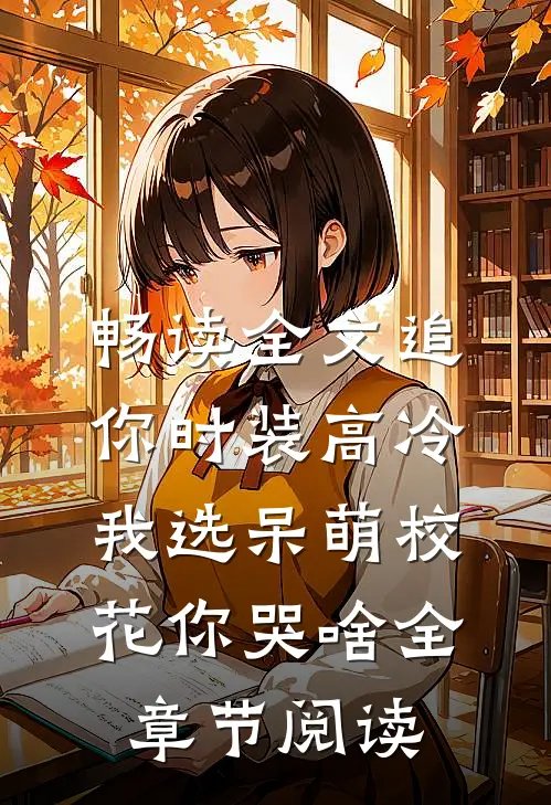 畅读全文追你时装高冷，我选呆萌校花你哭啥全章节阅读