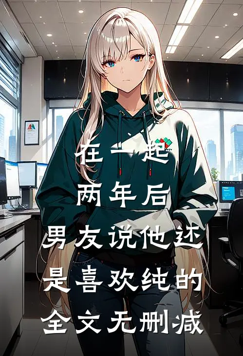 在一起两年后，男友说他还是喜欢纯的全文无删减
