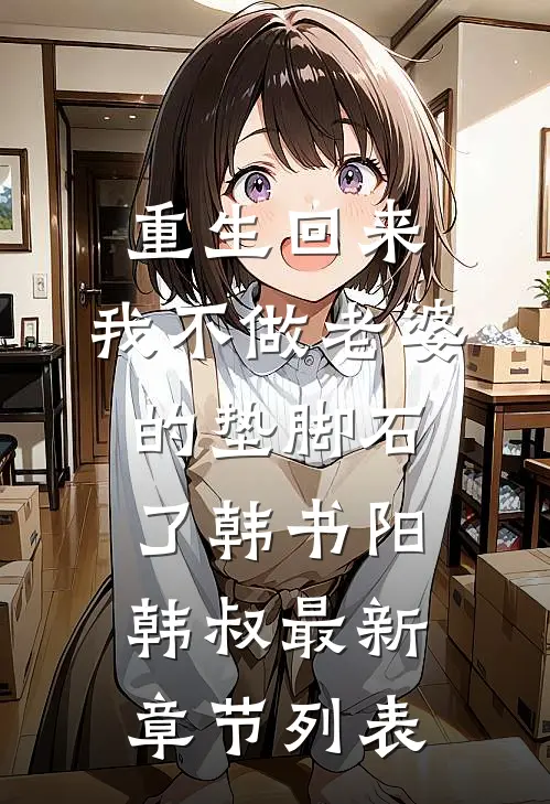 重生回来，我不做老婆的垫脚石了韩书阳韩叔最新章节列表