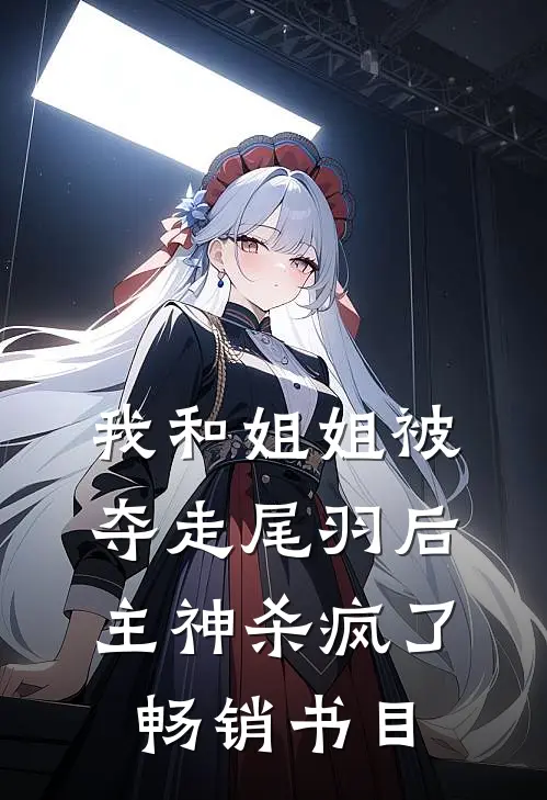 我和姐姐被夺走尾羽后，主神杀疯了畅销书目