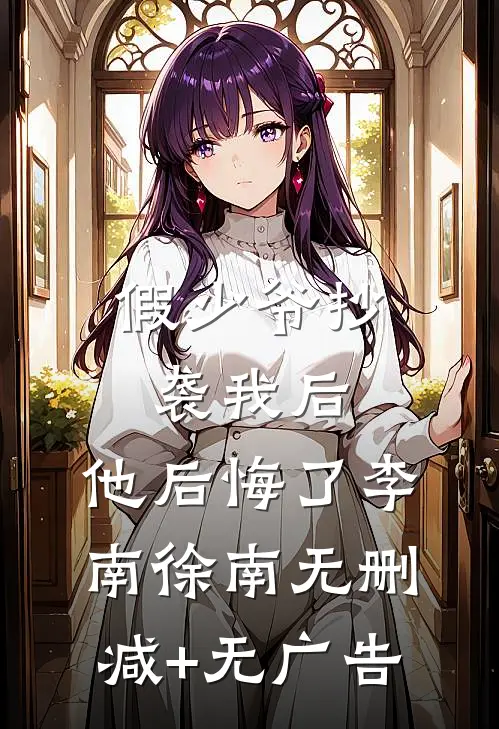假少爷抄袭我后，他后悔了李南徐南无删减+无广告