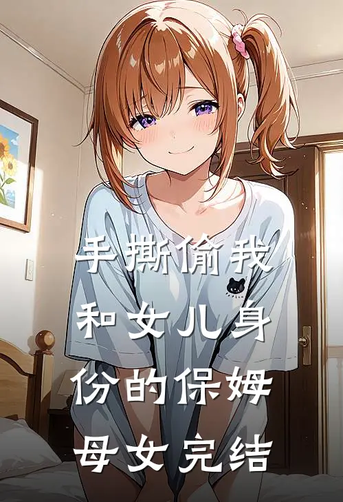 手撕偷我和女儿身份的保姆母女完结