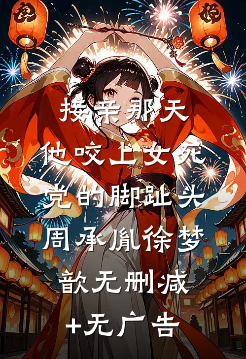 接亲那天，他咬上女死党的脚趾头周承胤徐梦歆无删减+无广告