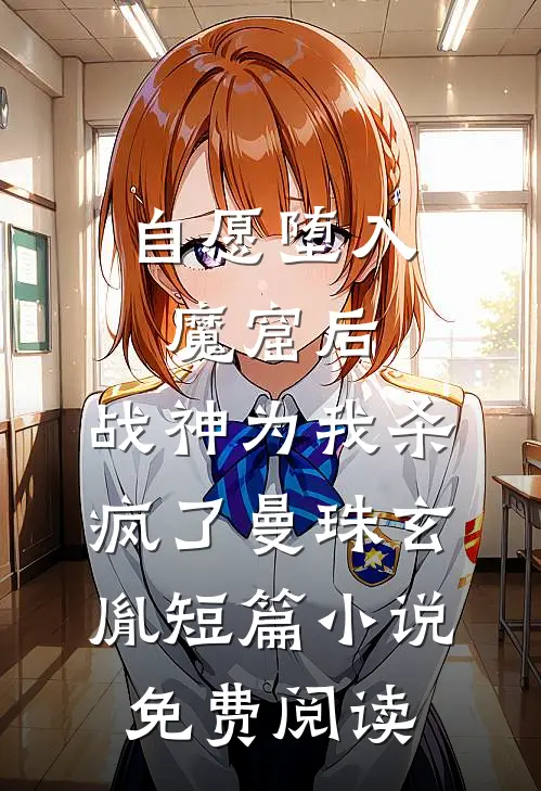 自愿堕入魔窟后，战神为我杀疯了曼珠玄胤短篇小说免费阅读