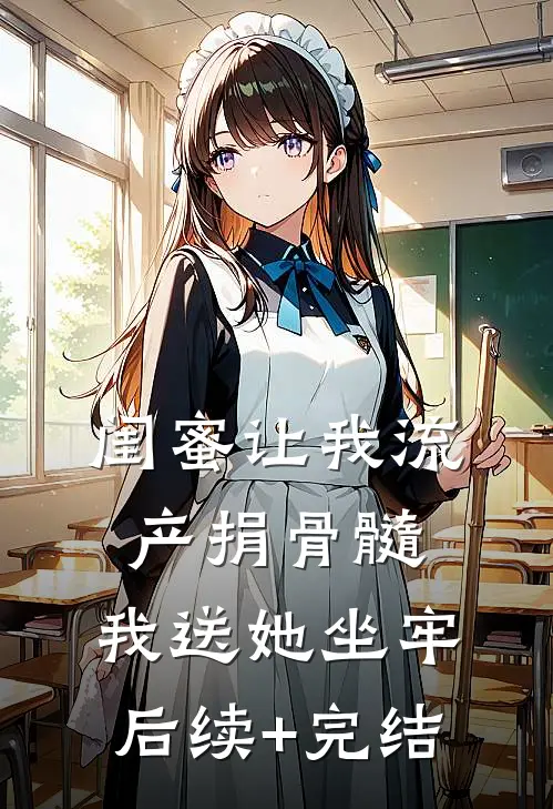 闺蜜让我流产捐骨髓，我送她坐牢后续+完结