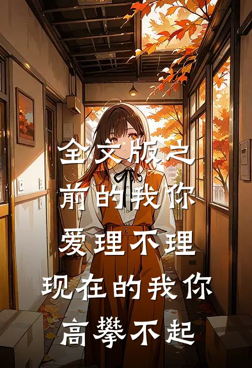 全文版之前的我你爱理不理,现在的我你高攀不起