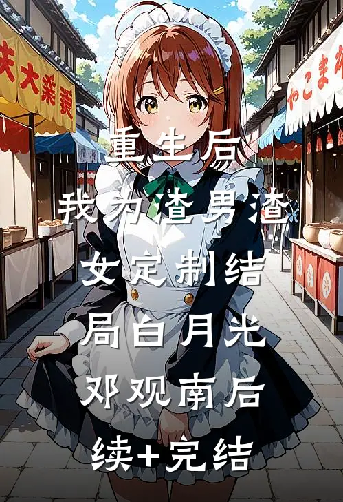 重生后，我为渣男渣女定制结局白月光邓观南后续+完结