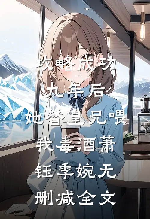 攻略成功九年后，她替皇兄喂我毒酒萧钰季婉无删减全文