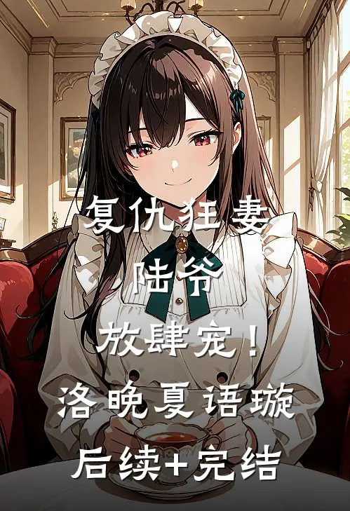 复仇狂妻：陆爷，放肆宠！洛晚夏语璇后续+完结