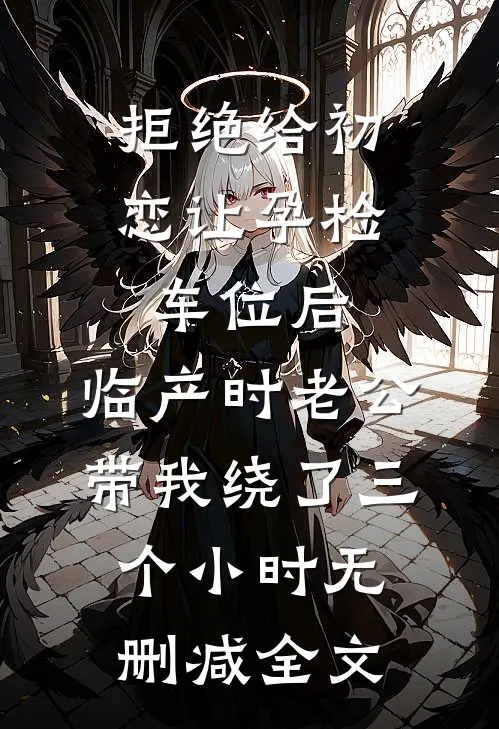 拒绝给初恋让孕检车位后，临产时老公带我绕了三个小时无删减全文
