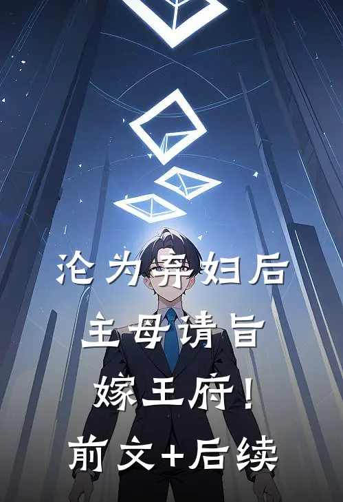 沦为弃妇后，主母请旨嫁王府！前文+后续