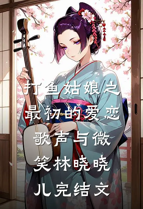打鱼姑娘之最初的爱恋歌声与微笑林晓“晓儿完结文