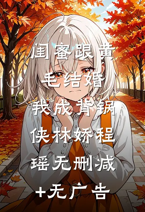 闺蜜跟黄毛结婚，我成背锅侠林娇程瑶无删减+无广告