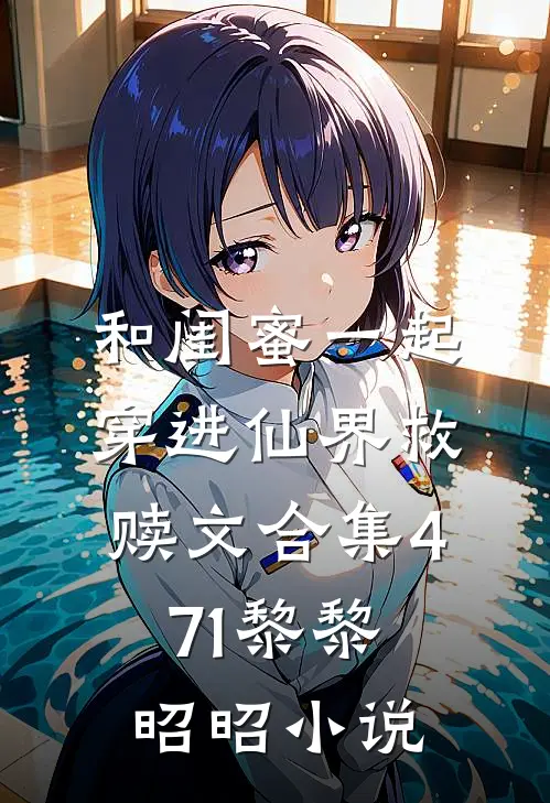 和闺蜜一起穿进仙界救赎文合集471黎黎昭昭小说