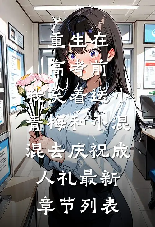 重生在高考前，我笑着送小青梅和小混混去庆祝成人礼最新章节列表