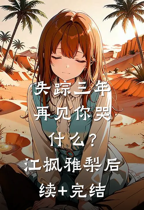 失踪三年，再见你哭什么？江枫雅梨后续+完结