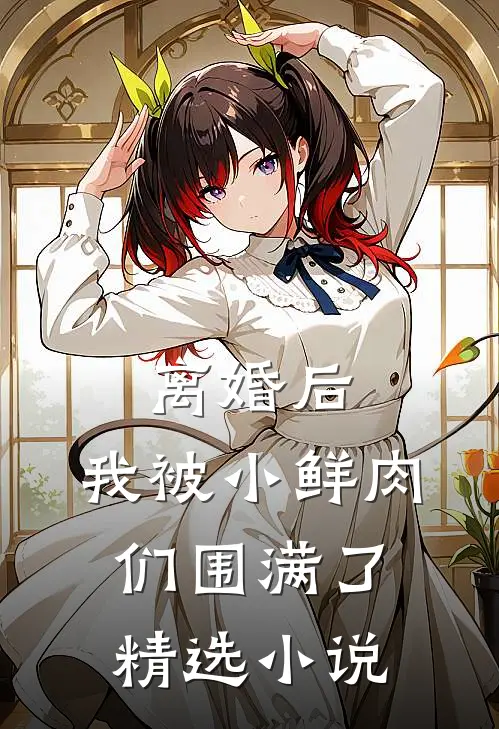 离婚后，我被小鲜肉们围满了精选小说