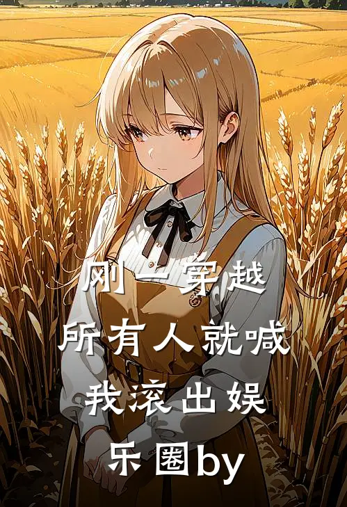 刚一穿越，所有人就喊我滚出娱乐圈by