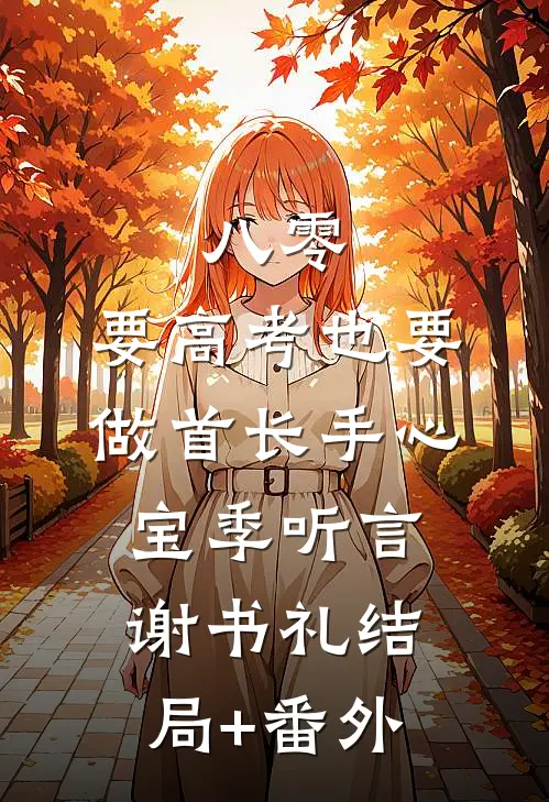 八零：要高考也要做首长手心宝季听言谢书礼结局+番外