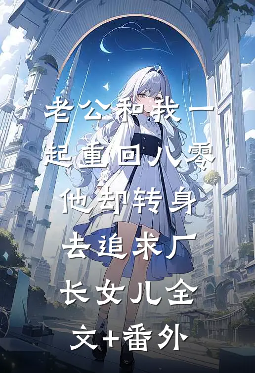 老公和我一起重回八零，他却转身去追求厂长女儿全文+番外