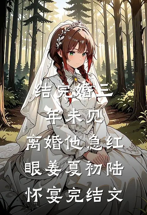 结完婚三年未见，离婚他急红眼姜夏初陆怀宴完结文