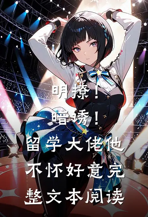 明撩！暗诱！留学大佬他不怀好意完整文本阅读