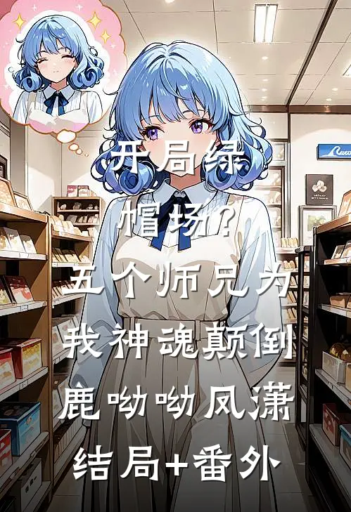 开局绿帽场？五个师兄为我神魂颠倒鹿呦呦凤潇结局+番外