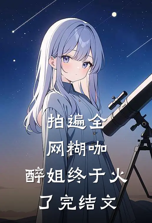 拍遍全网糊咖，醉姐终于火了完结文